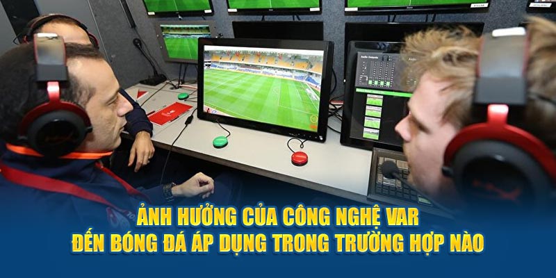     Ảnh hưởng của công nghệ Var đến bóng đá áp dụng trong trường hợp nào 