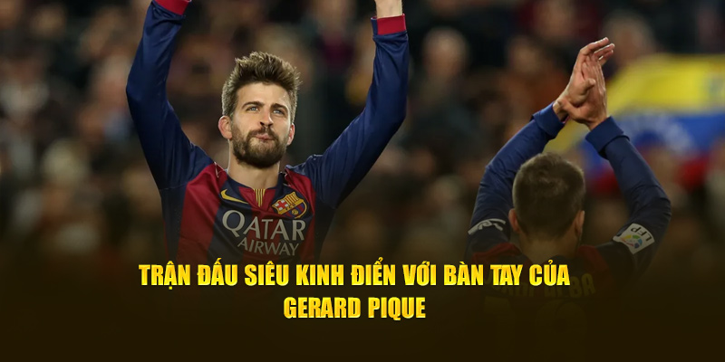 Trận đấu kinh điển với bàn tay của Gerard Pique